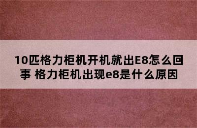 10匹格力柜机开机就出E8怎么回事 格力柜机出现e8是什么原因